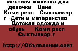 меховая жилетка для девочки › Цена ­ 500 - Коми респ., Сыктывкар г. Дети и материнство » Детская одежда и обувь   . Коми респ.,Сыктывкар г.